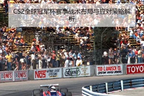 CS2全球冠军杯赛事战术布局与应对策略解析