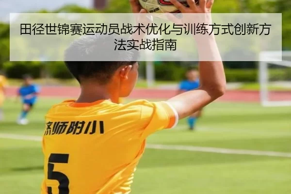 田径世锦赛运动员战术优化与训练方式创新方法实战指南